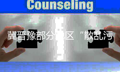 冀晋豫部分地区“散乱污”问题仍突出