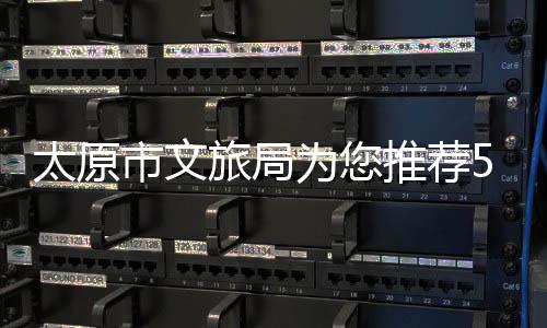 太原市文旅局为您推荐5条龙年主题旅游线路